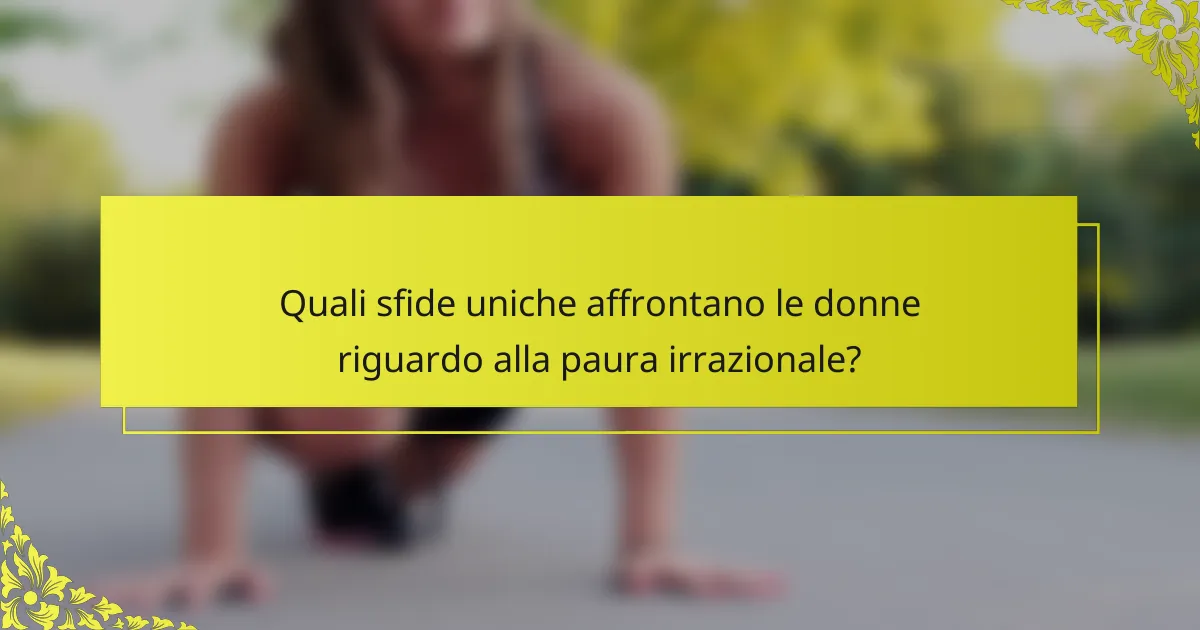 Quali sfide uniche affrontano le donne riguardo alla paura irrazionale?