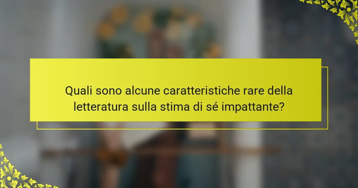 Quali sono alcune caratteristiche rare della letteratura sulla stima di sé impattante?