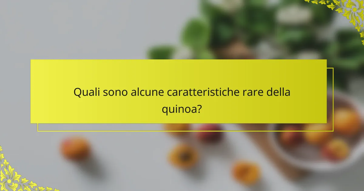 Quali sono alcune caratteristiche rare della quinoa?