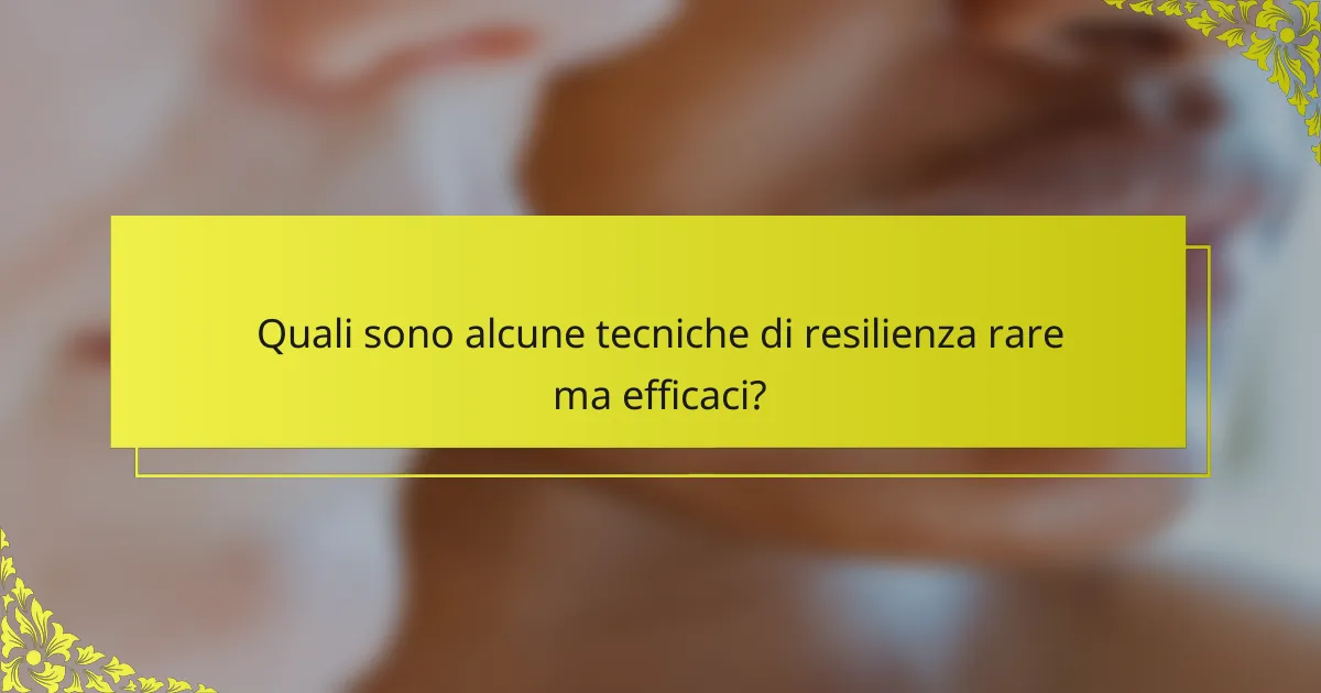 Quali sono alcune tecniche di resilienza rare ma efficaci?