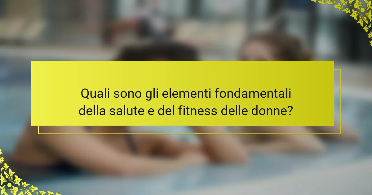 Quali sono gli elementi fondamentali della salute e del fitness delle donne?