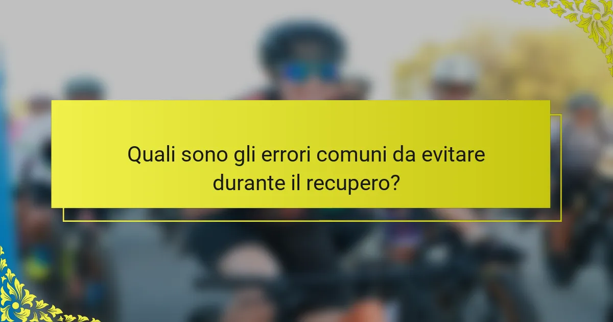 Quali sono gli errori comuni da evitare durante il recupero?