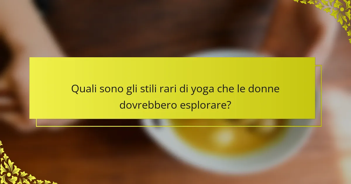 Quali sono gli stili rari di yoga che le donne dovrebbero esplorare?
