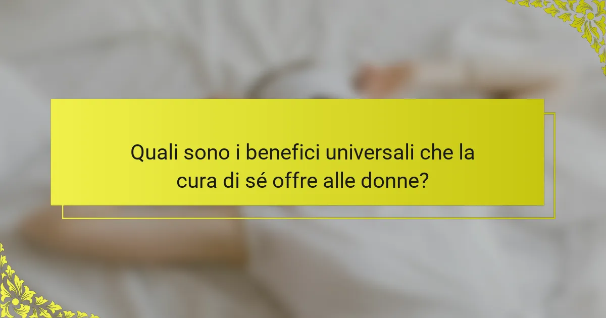 Quali sono i benefici universali che la cura di sé offre alle donne?