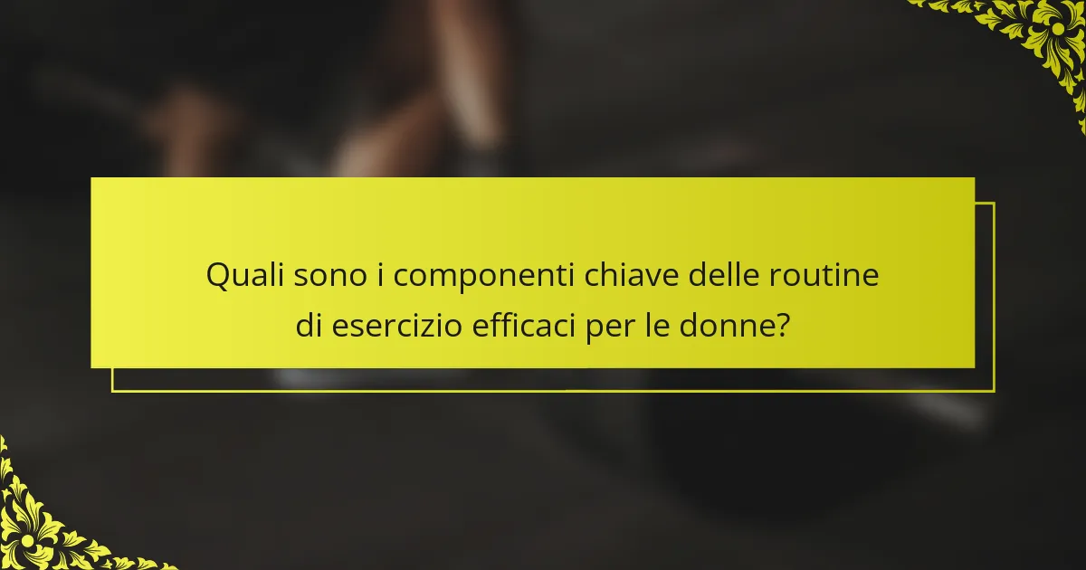 Quali sono i componenti chiave delle routine di esercizio efficaci per le donne?
