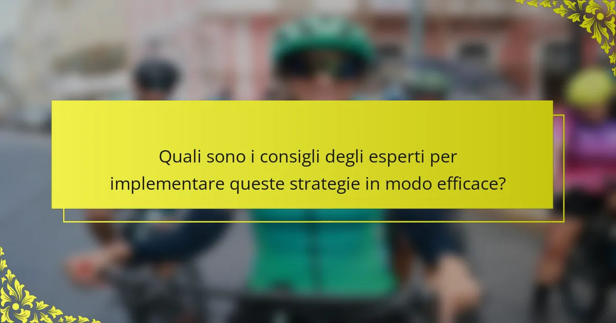 Quali sono i consigli degli esperti per implementare queste strategie in modo efficace?