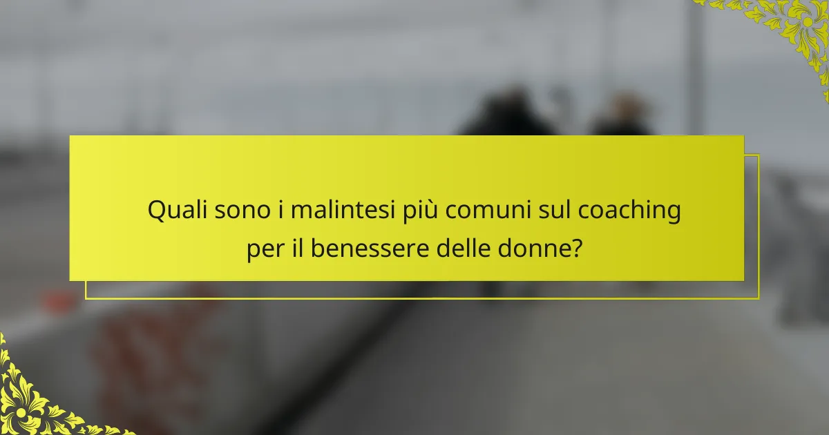 Quali sono i malintesi più comuni sul coaching per il benessere delle donne?