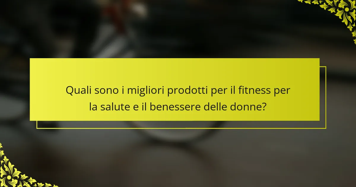 Quali sono i migliori prodotti per il fitness per la salute e il benessere delle donne?
