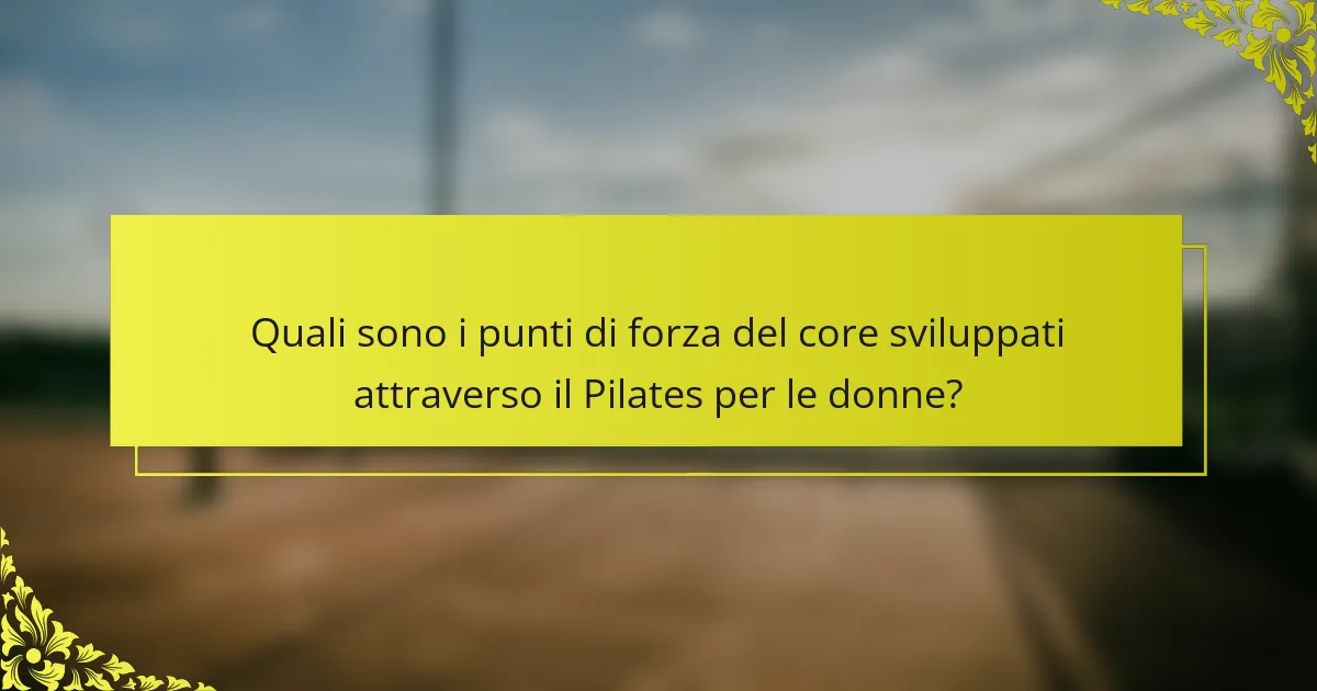 Quali sono i punti di forza del core sviluppati attraverso il Pilates per le donne?