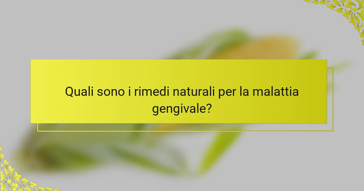 Quali sono i rimedi naturali per la malattia gengivale?