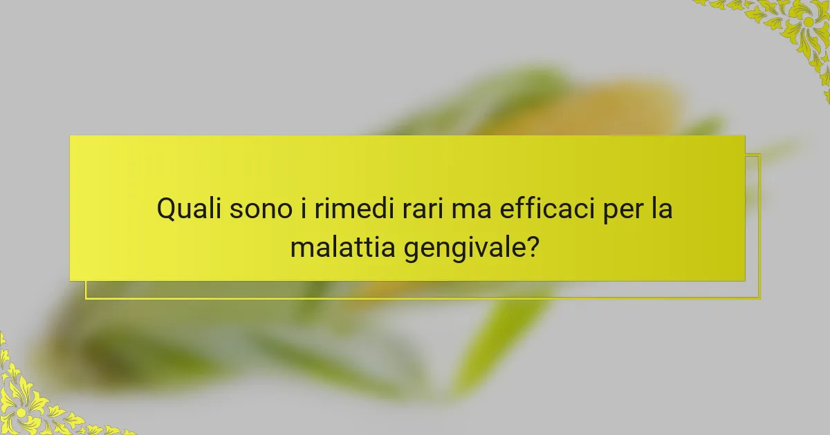 Quali sono i rimedi rari ma efficaci per la malattia gengivale?