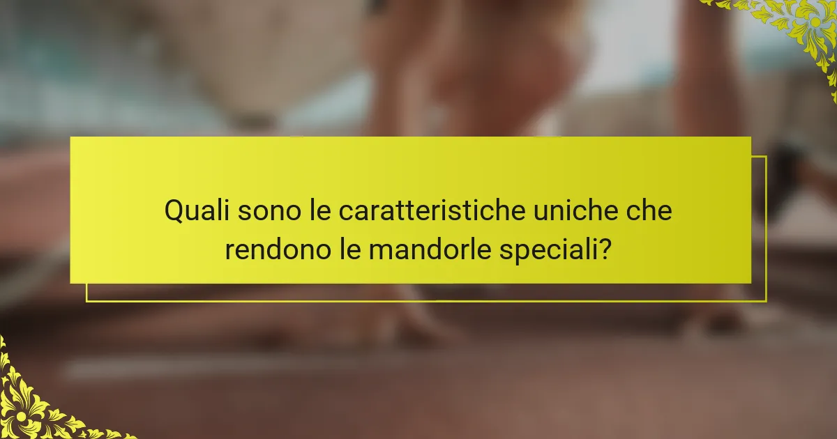 Quali sono le caratteristiche uniche che rendono le mandorle speciali?