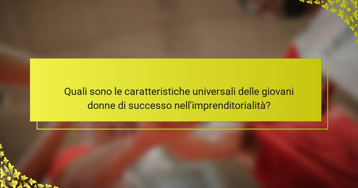 Quali sono le caratteristiche universali delle giovani donne di successo nell'imprenditorialità?