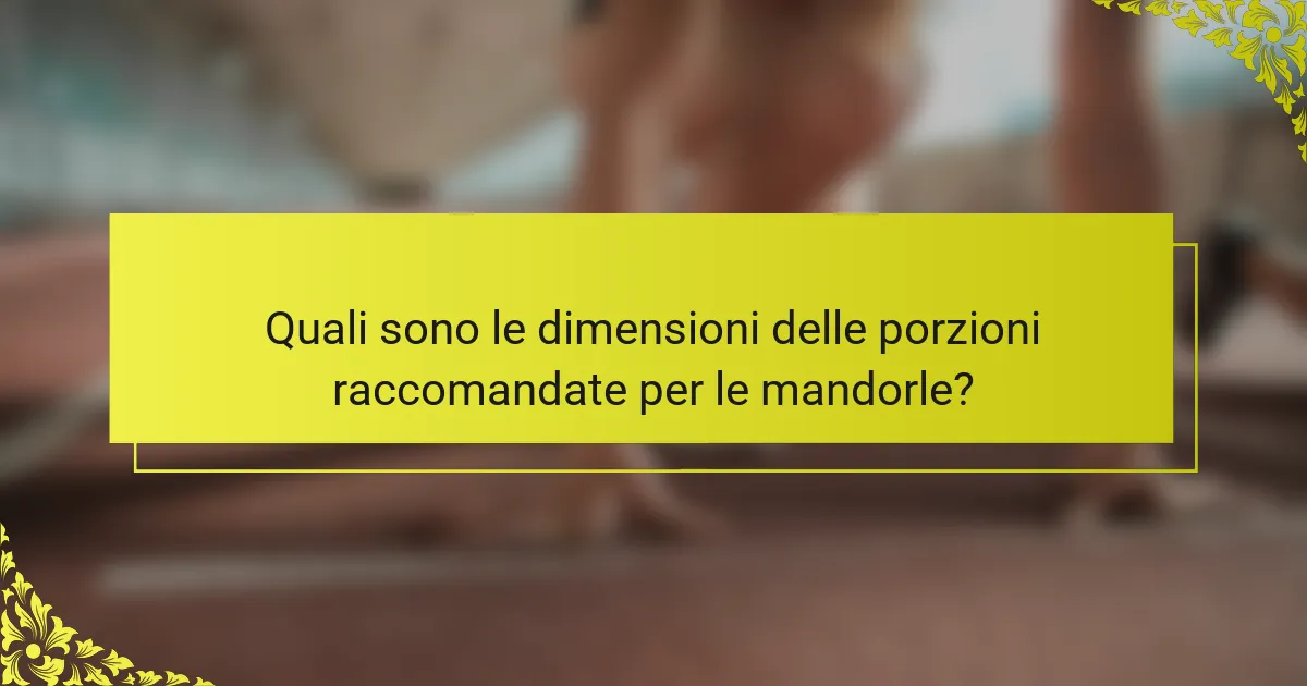 Quali sono le dimensioni delle porzioni raccomandate per le mandorle?