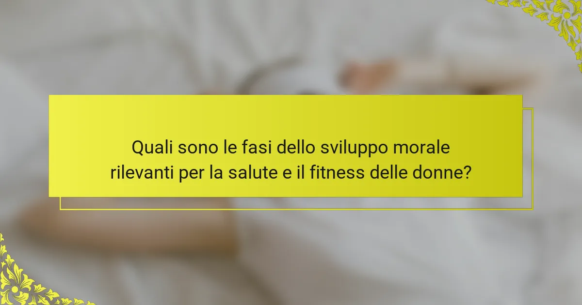 Quali sono le fasi dello sviluppo morale rilevanti per la salute e il fitness delle donne?