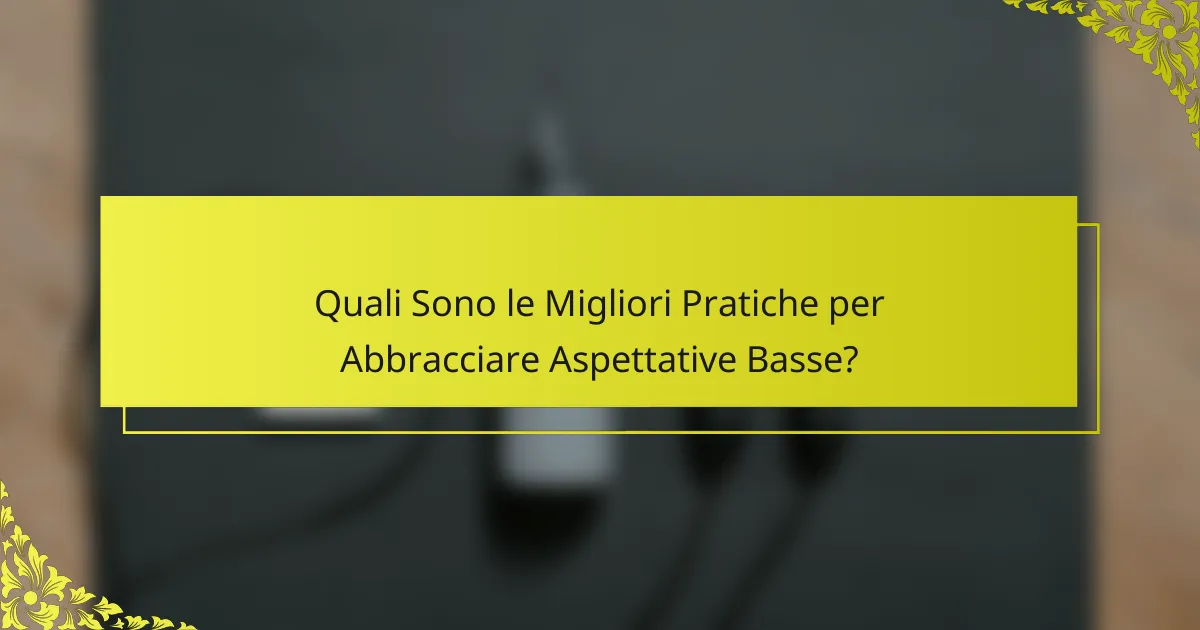 Quali Sono le Migliori Pratiche per Abbracciare Aspettative Basse?