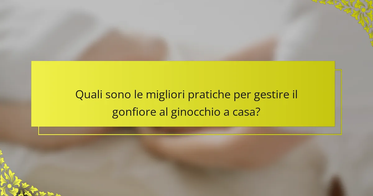 Quali sono le migliori pratiche per gestire il gonfiore al ginocchio a casa?