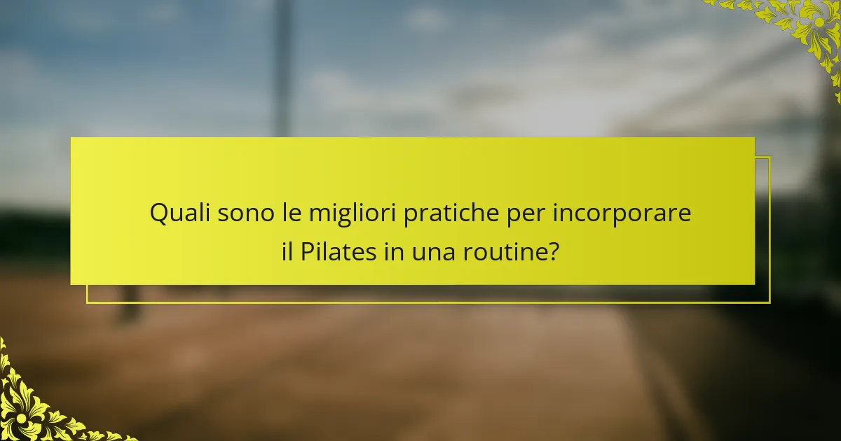 Quali sono le migliori pratiche per incorporare il Pilates in una routine?