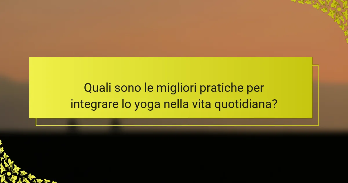 Quali sono le migliori pratiche per integrare lo yoga nella vita quotidiana?