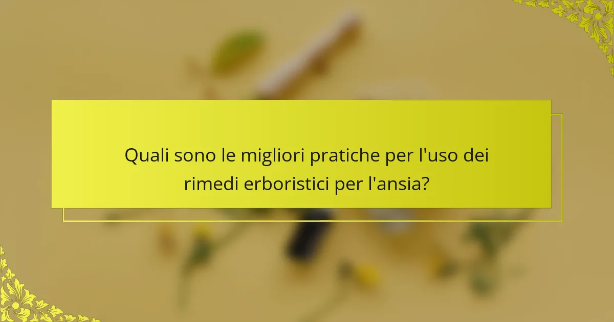 Quali sono le migliori pratiche per l'uso dei rimedi erboristici per l'ansia?