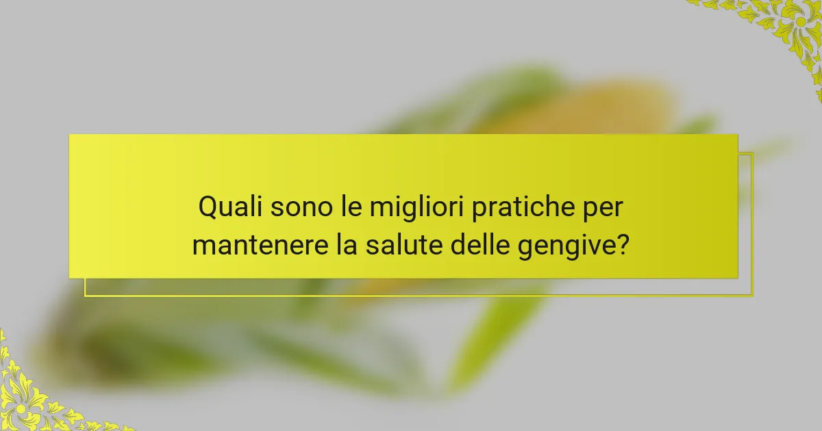 Quali sono le migliori pratiche per mantenere la salute delle gengive?