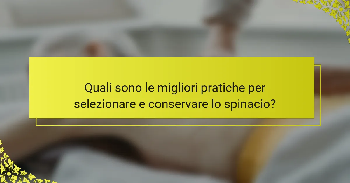 Quali sono le migliori pratiche per selezionare e conservare lo spinacio?