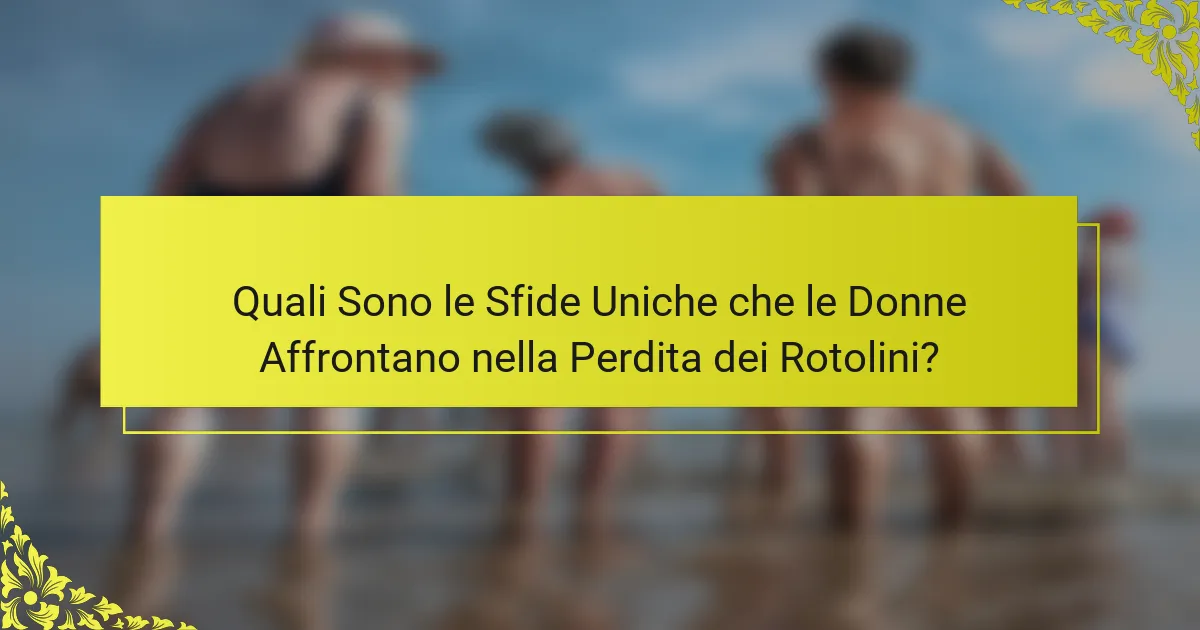 Quali Sono le Sfide Uniche che le Donne Affrontano nella Perdita dei Rotolini?