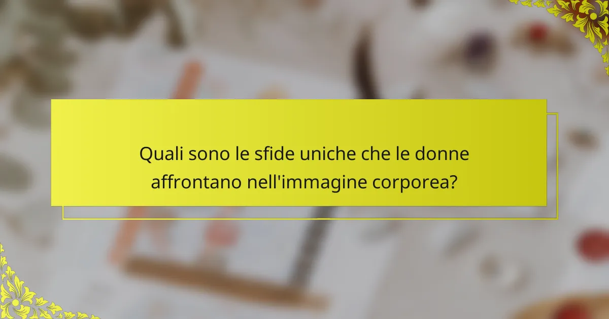 Quali sono le sfide uniche che le donne affrontano nell'immagine corporea?