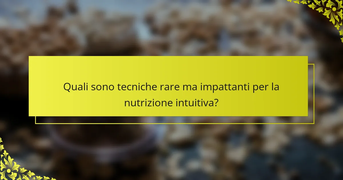 Quali sono tecniche rare ma impattanti per la nutrizione intuitiva?