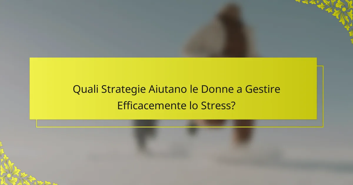 Quali Strategie Aiutano le Donne a Gestire Efficacemente lo Stress?