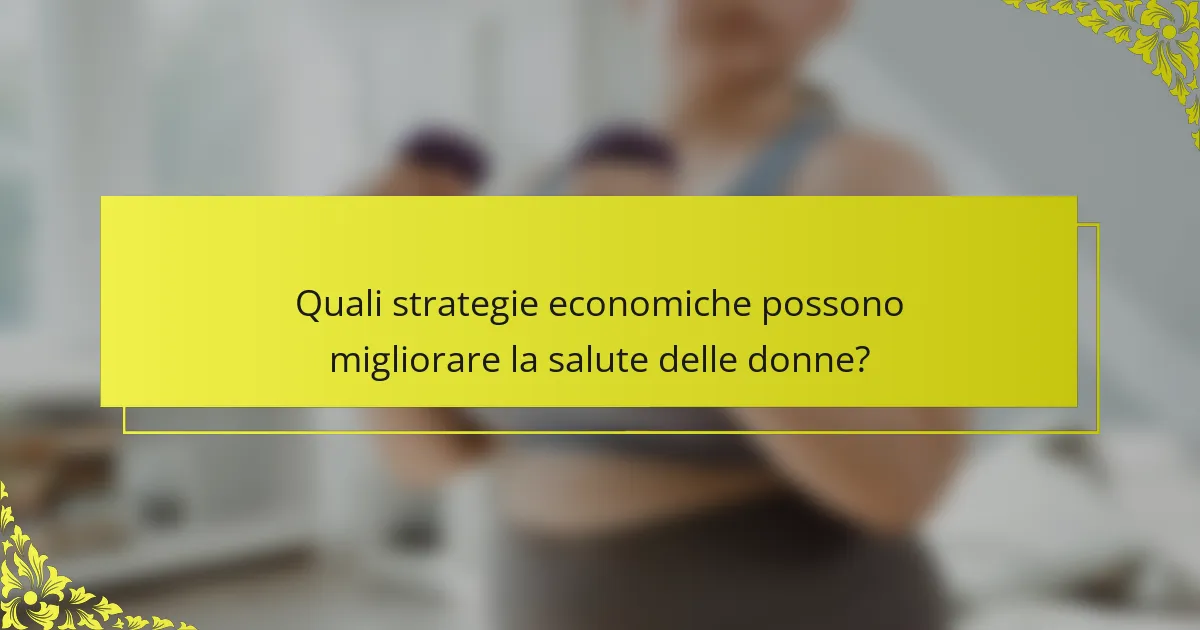 Quali strategie economiche possono migliorare la salute delle donne?