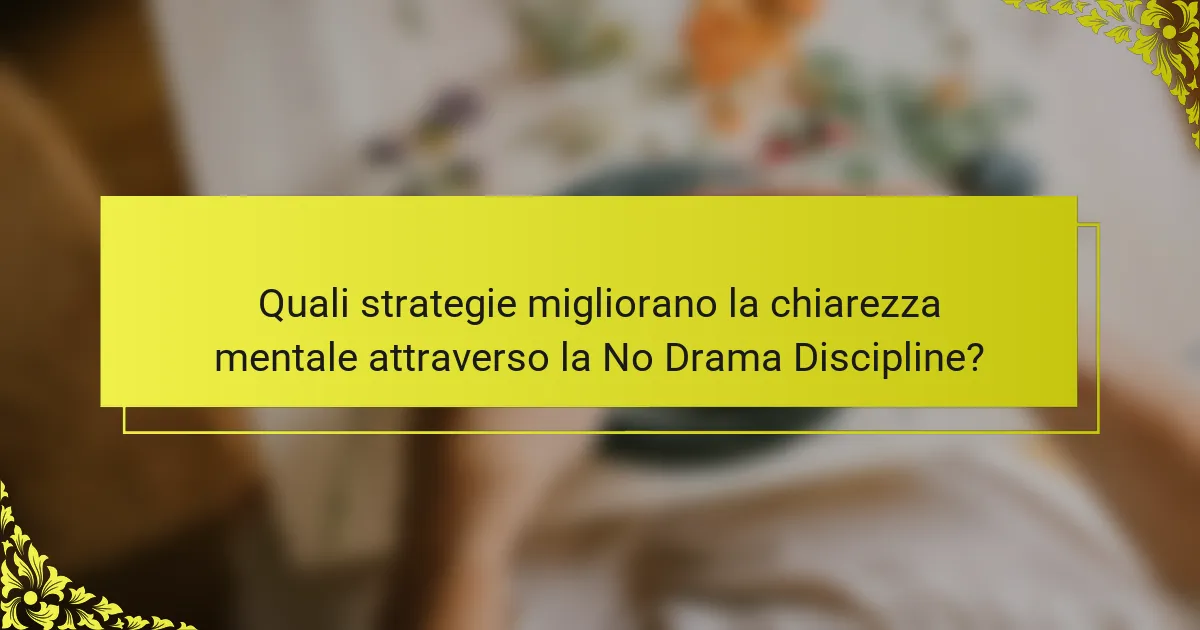 Quali strategie migliorano la chiarezza mentale attraverso la No Drama Discipline?