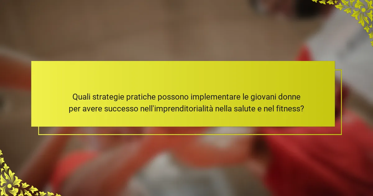 Quali strategie pratiche possono implementare le giovani donne per avere successo nell'imprenditorialità nella salute e nel fitness?