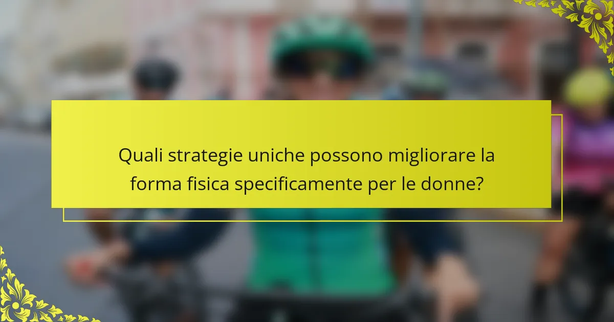 Quali strategie uniche possono migliorare la forma fisica specificamente per le donne?