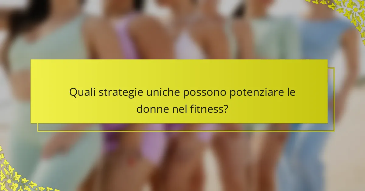Quali strategie uniche possono potenziare le donne nel fitness?