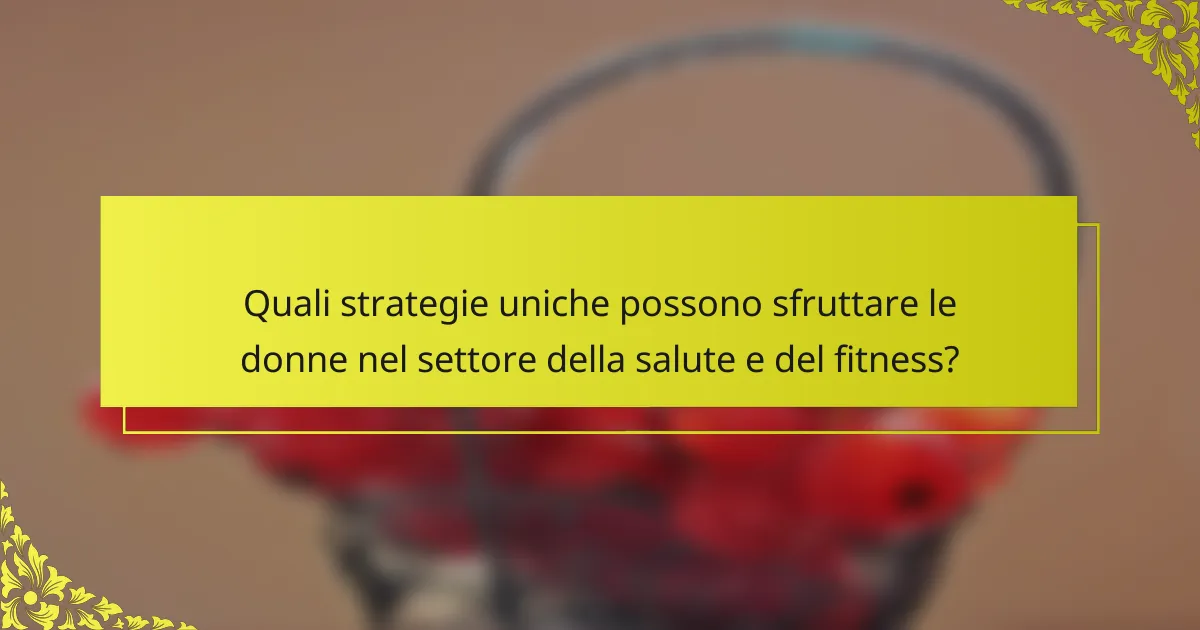 Quali strategie uniche possono sfruttare le donne nel settore della salute e del fitness?