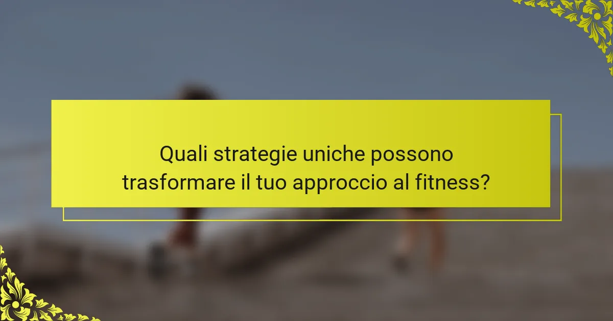 Quali strategie uniche possono trasformare il tuo approccio al fitness?