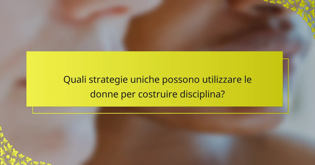 Quali strategie uniche possono utilizzare le donne per costruire disciplina?
