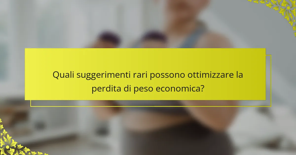 Quali suggerimenti rari possono ottimizzare la perdita di peso economica?