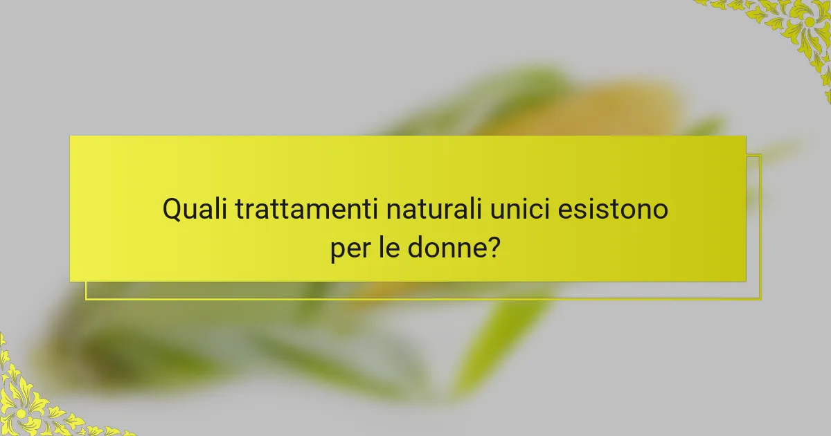 Quali trattamenti naturali unici esistono per le donne?