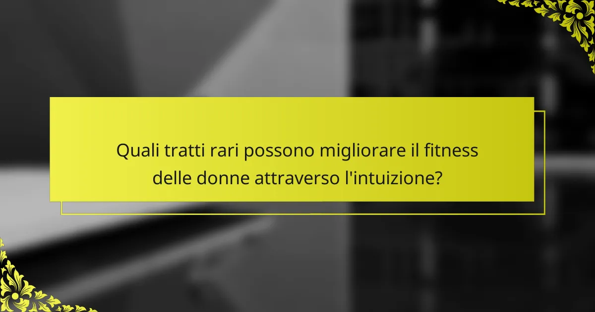 Quali tratti rari possono migliorare il fitness delle donne attraverso l'intuizione?