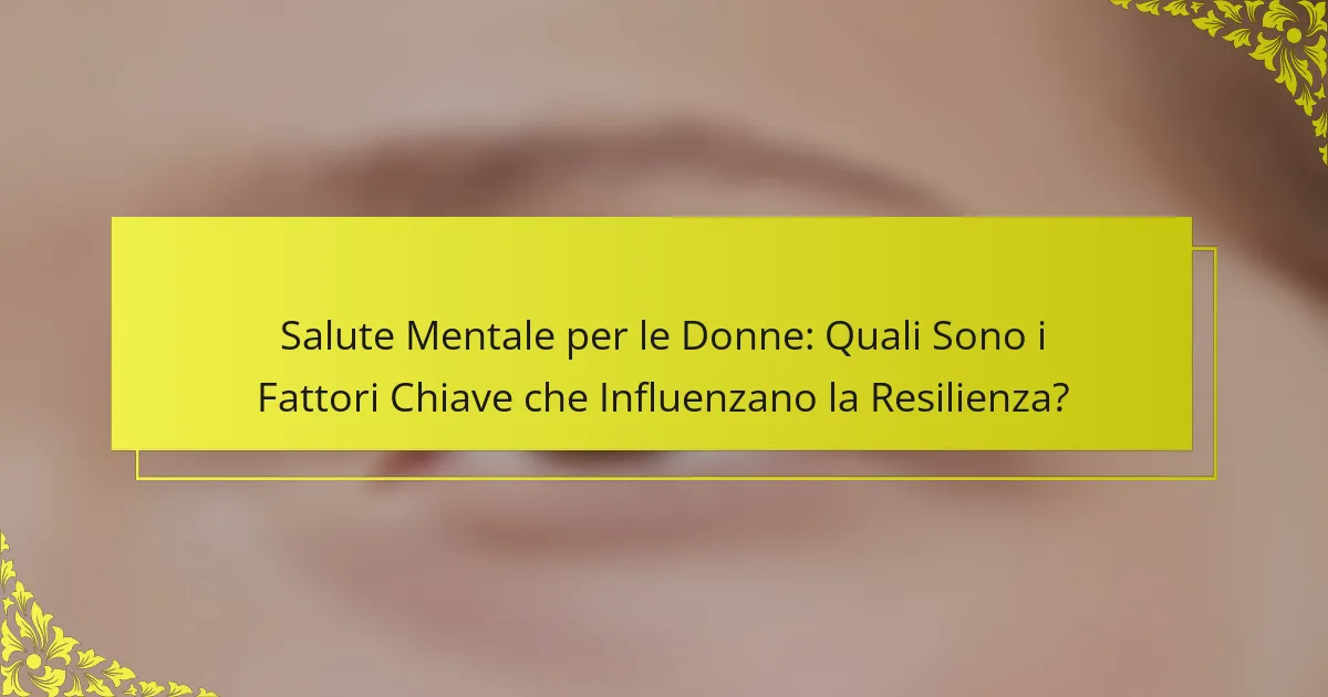 Salute Mentale per le Donne: Quali Sono i Fattori Chiave che Influenzano la Resilienza?